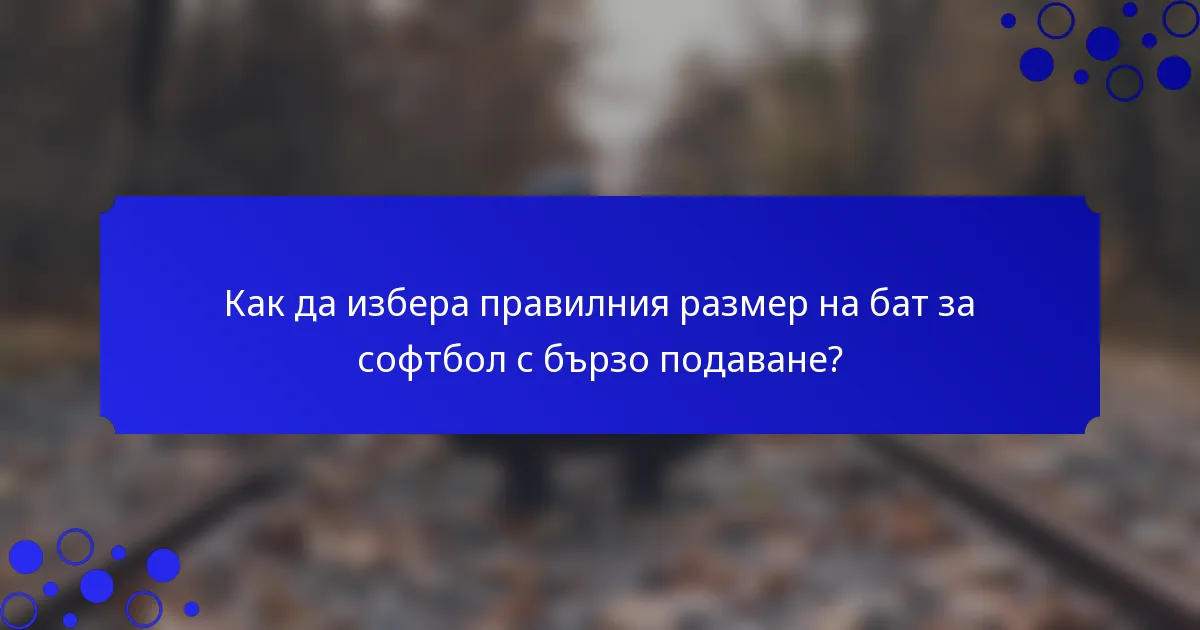 Как да избера правилния размер на бат за софтбол с бързо подаване?