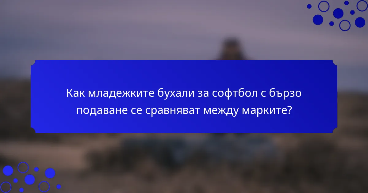 Как младежките бухали за софтбол с бързо подаване се сравняват между марките?