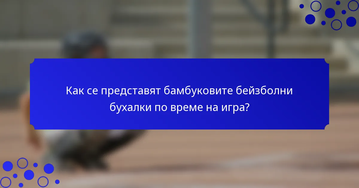 Как се представят бамбуковите бейзболни бухалки по време на игра?