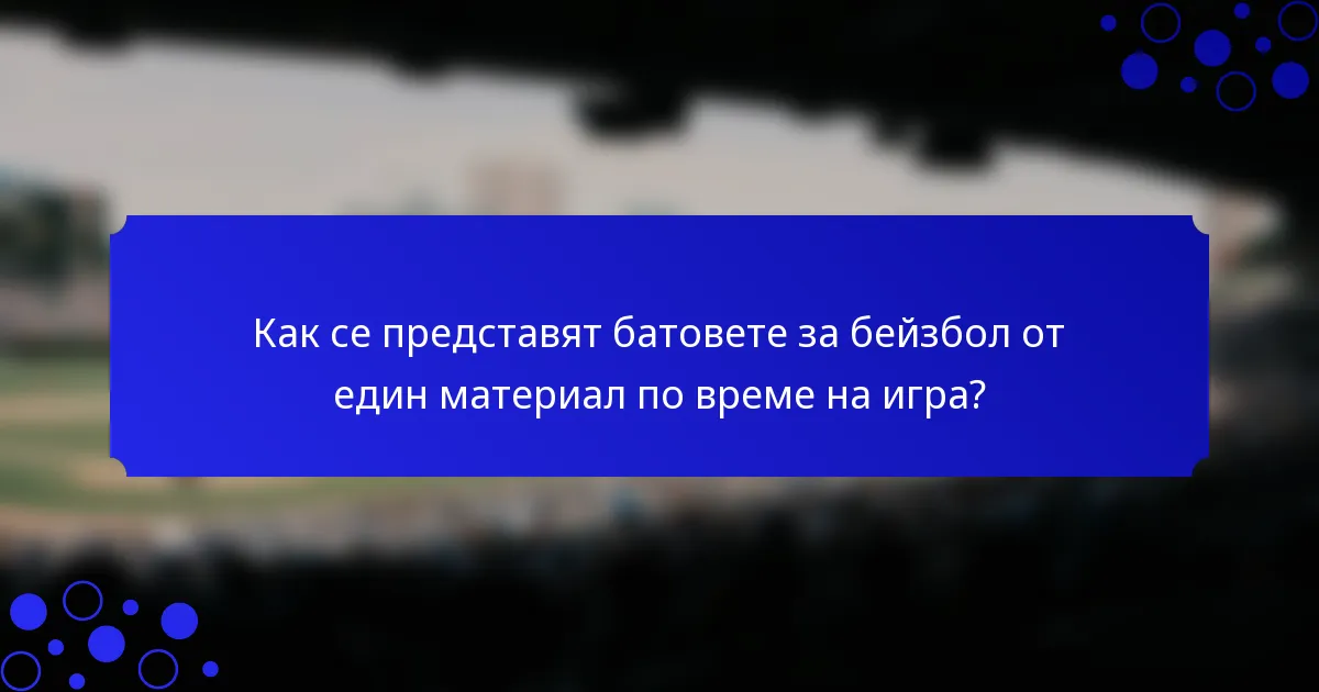 Как се представят батовете за бейзбол от един материал по време на игра?