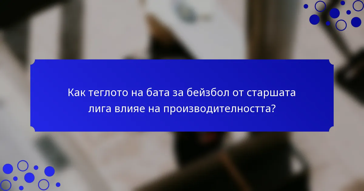 Как теглото на бата за бейзбол от старшата лига влияе на производителността?