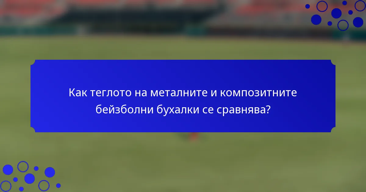 Как теглото на металните и композитните бейзболни бухалки се сравнява?