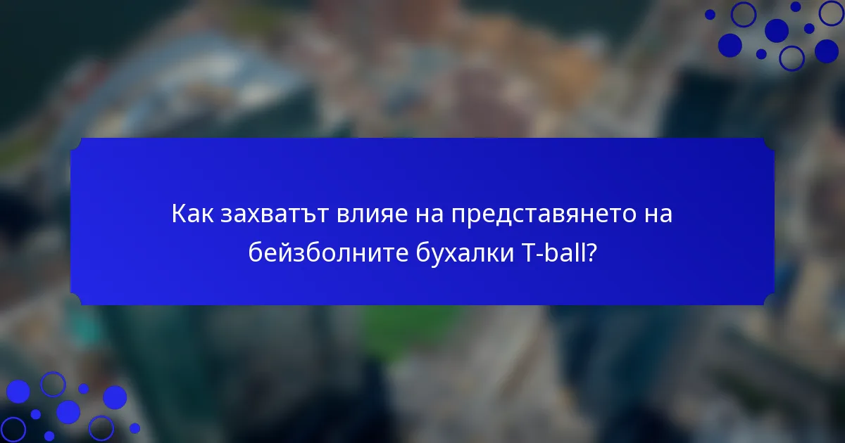 Как захватът влияе на представянето на бейзболните бухалки T-ball?