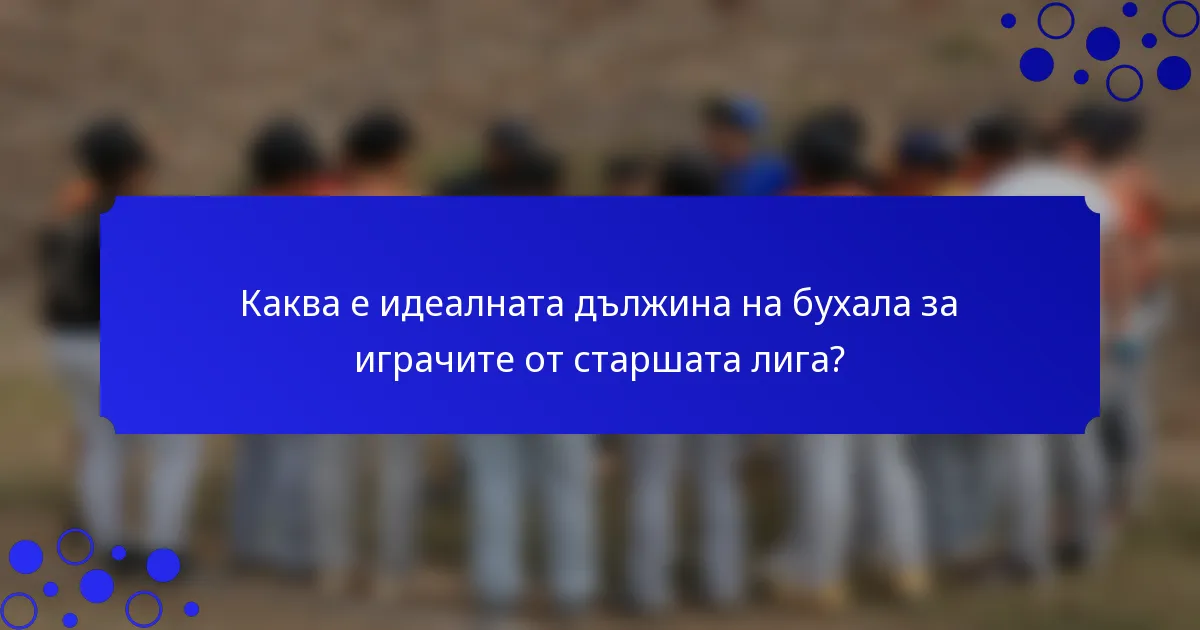 Каква е идеалната дължина на бухала за играчите от старшата лига?