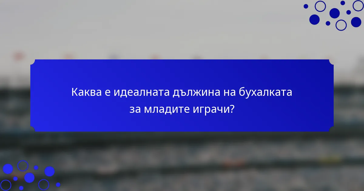 Каква е идеалната дължина на бухалката за младите играчи?