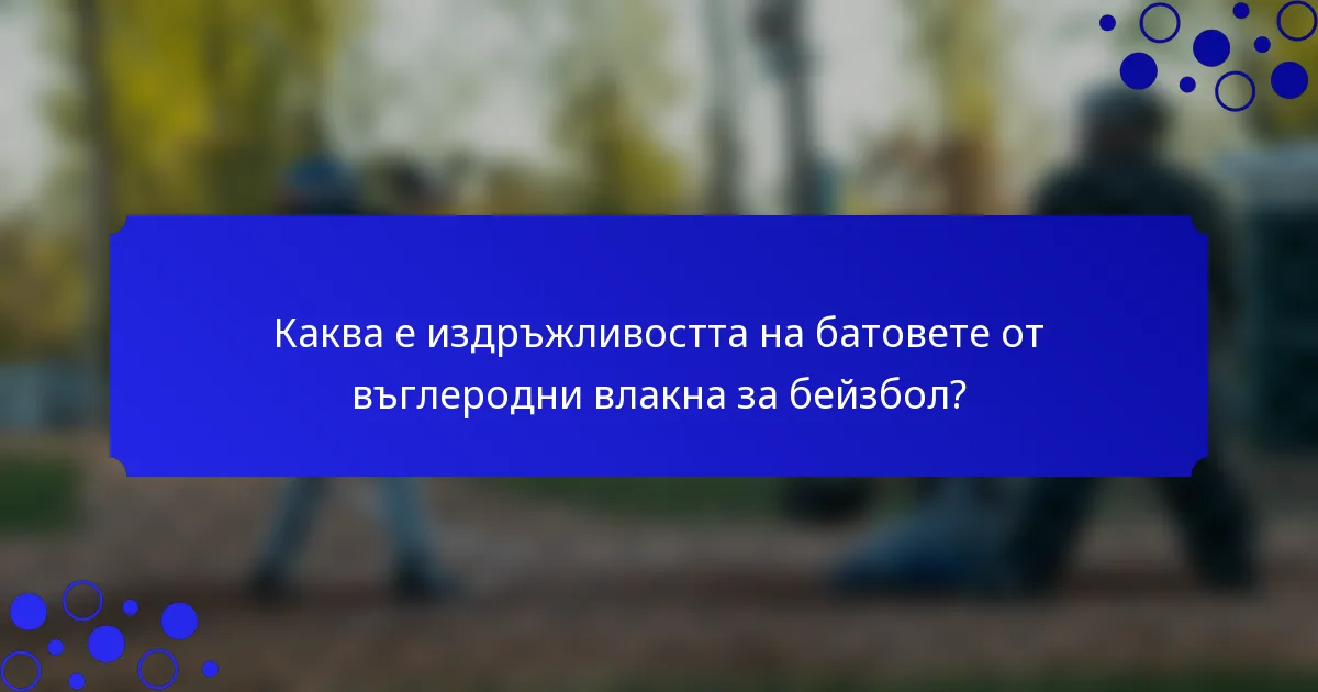 Каква е издръжливостта на батовете от въглеродни влакна за бейзбол?