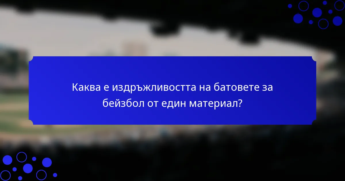 Каква е издръжливостта на батовете за бейзбол от един материал?