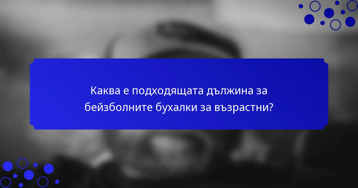 Каква е подходящата дължина за бейзболните бухалки за възрастни?
