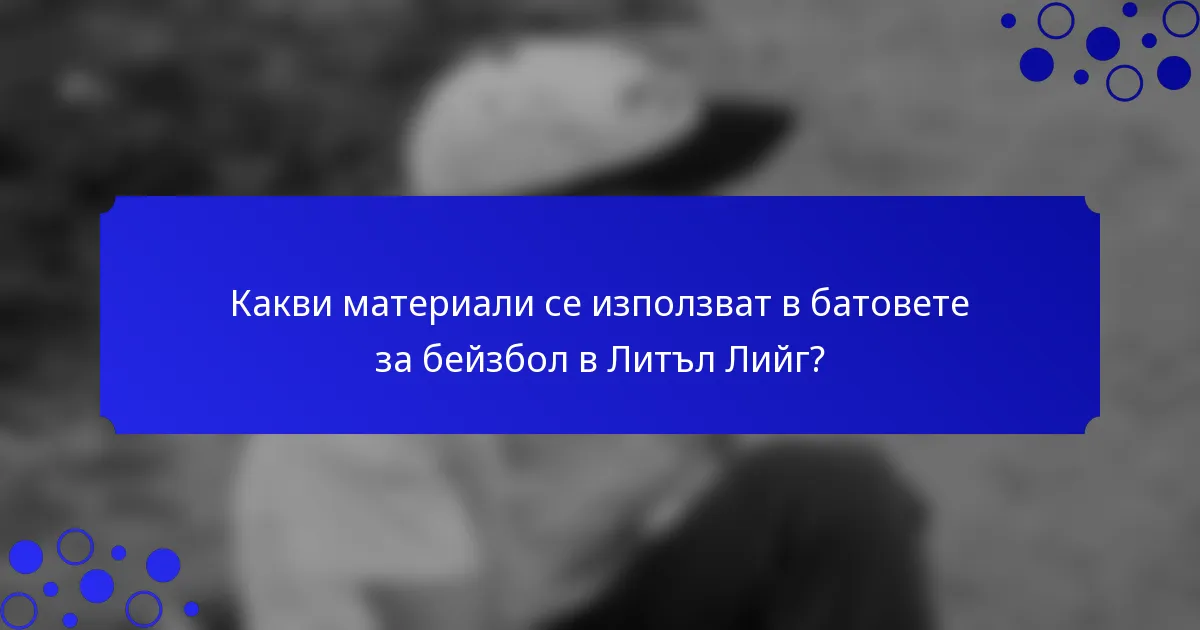 Какви материали се използват в батовете за бейзбол в Литъл Лийг?