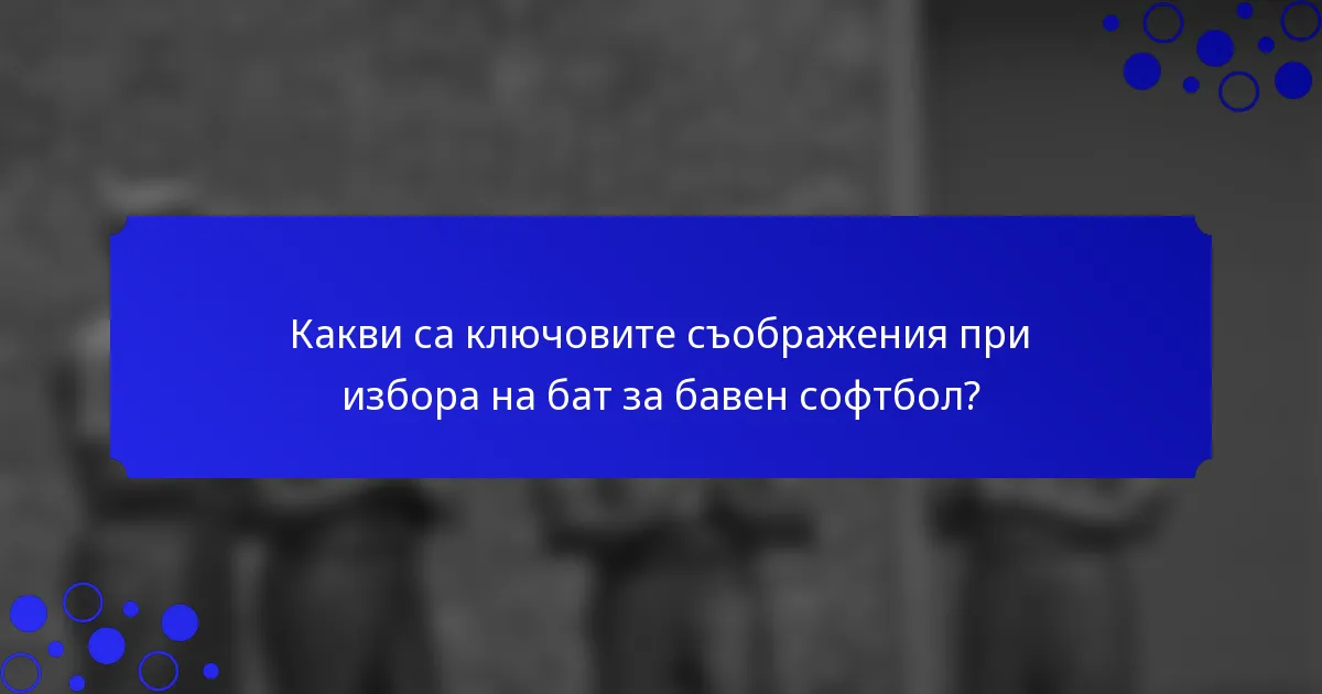 Какви са ключовите съображения при избора на бат за бавен софтбол?