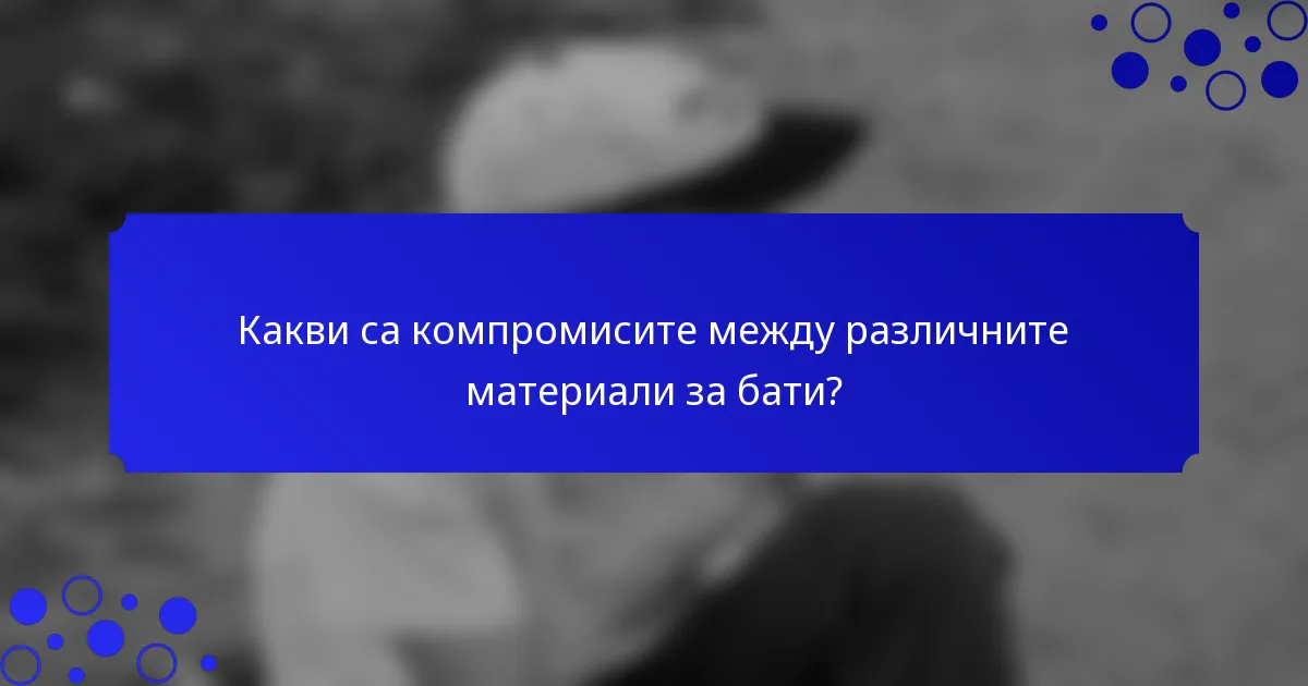 Какви са компромисите между различните материали за бати?