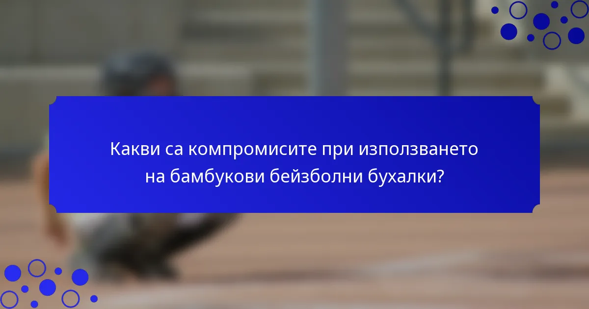 Какви са компромисите при използването на бамбукови бейзболни бухалки?