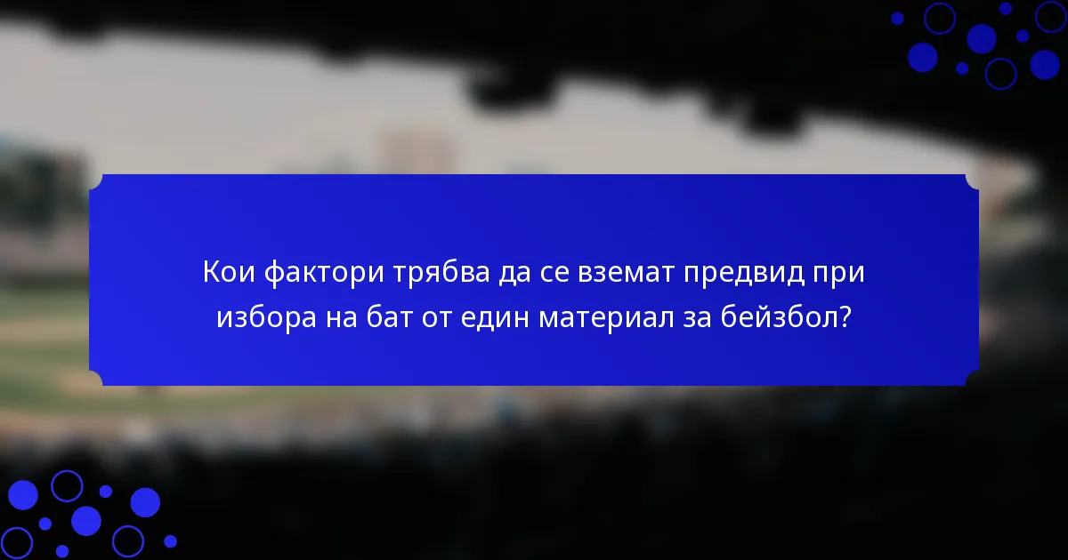 Кои фактори трябва да се вземат предвид при избора на бат от един материал за бейзбол?