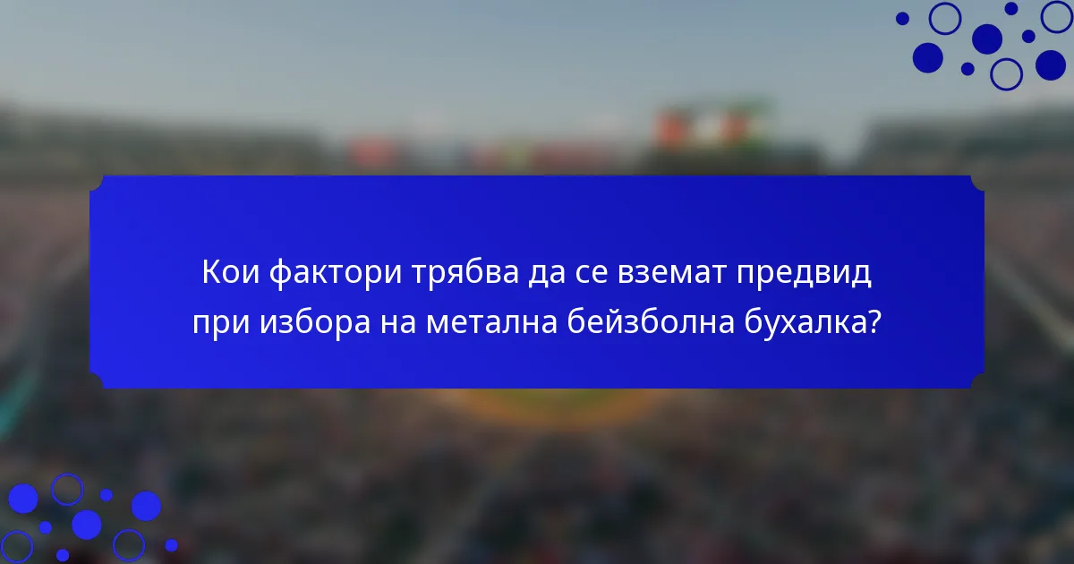 Кои фактори трябва да се вземат предвид при избора на метална бейзболна бухалка?
