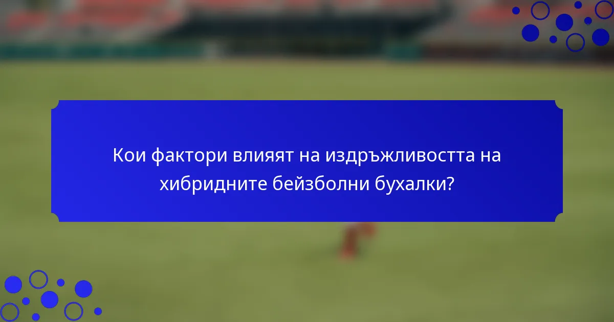 Кои фактори влияят на издръжливостта на хибридните бейзболни бухалки?