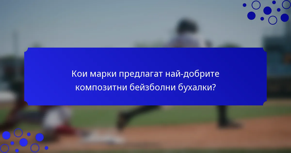 Кои марки предлагат най-добрите композитни бейзболни бухалки?