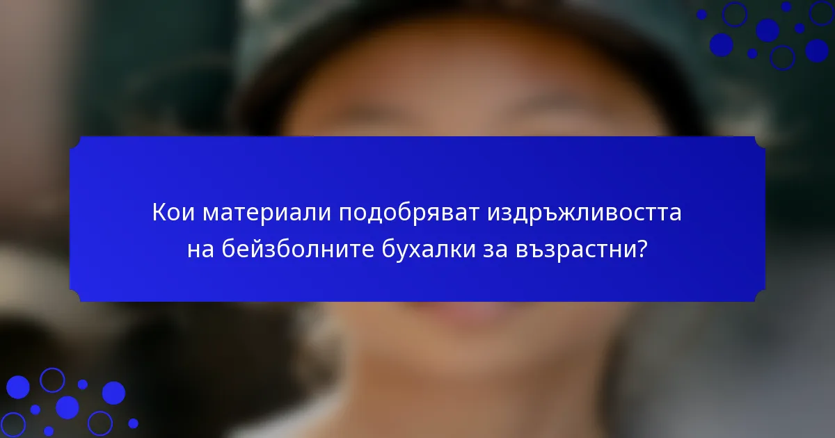 Кои материали подобряват издръжливостта на бейзболните бухалки за възрастни?