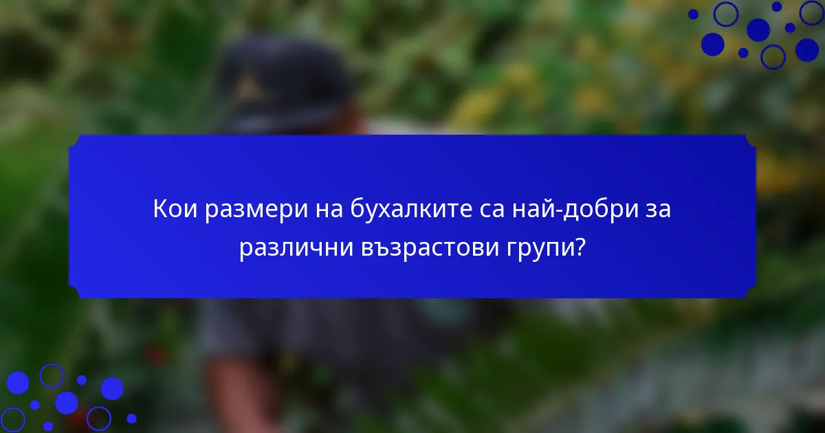 Кои размери на бухалките са най-добри за различни възрастови групи?