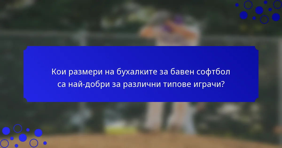 Кои размери на бухалките за бавен софтбол са най-добри за различни типове играчи?