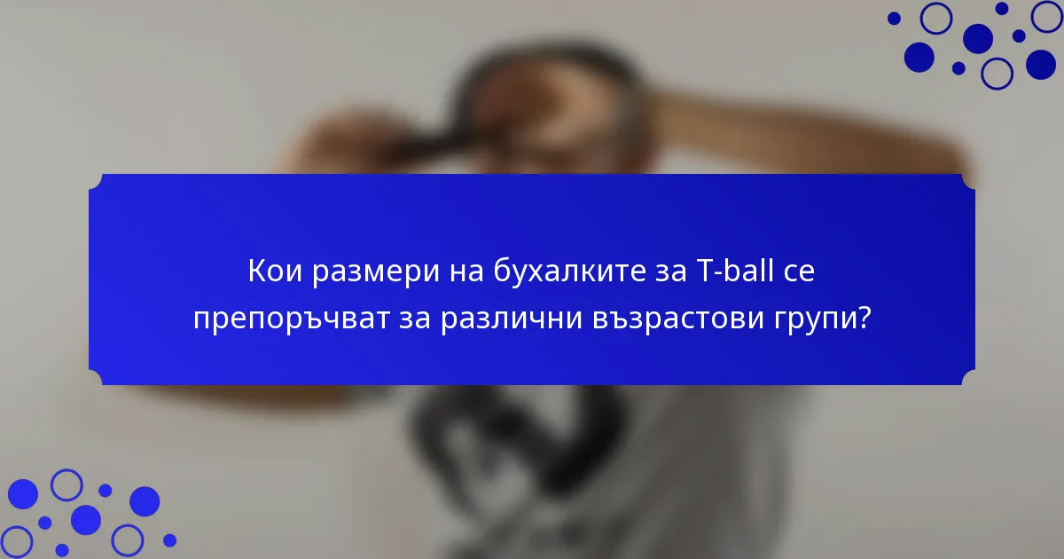 Кои размери на бухалките за T-ball се препоръчват за различни възрастови групи?