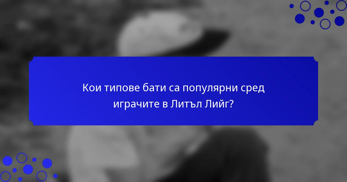 Кои типове бати са популярни сред играчите в Литъл Лийг?